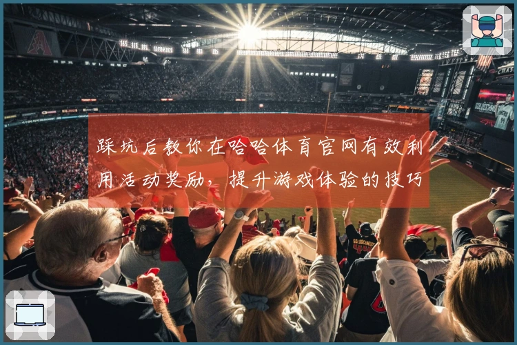 踩坑后教你在哈哈体育官网有效利用活动奖励，提升游戏体验的技巧分享