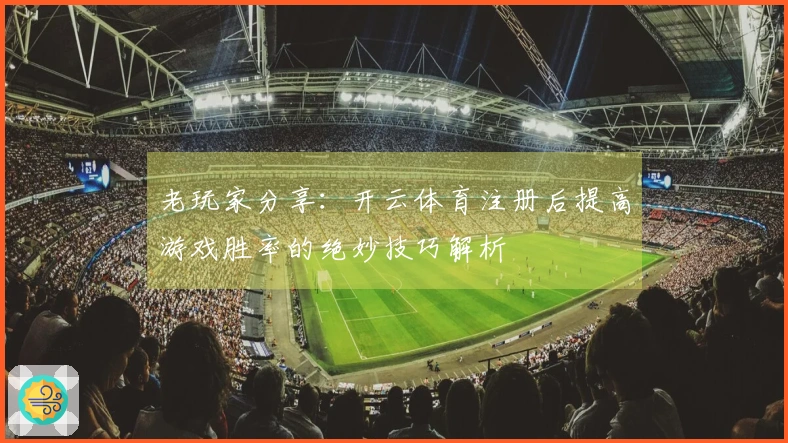 老玩家分享：开云体育注册后提高游戏胜率的绝妙技巧解析