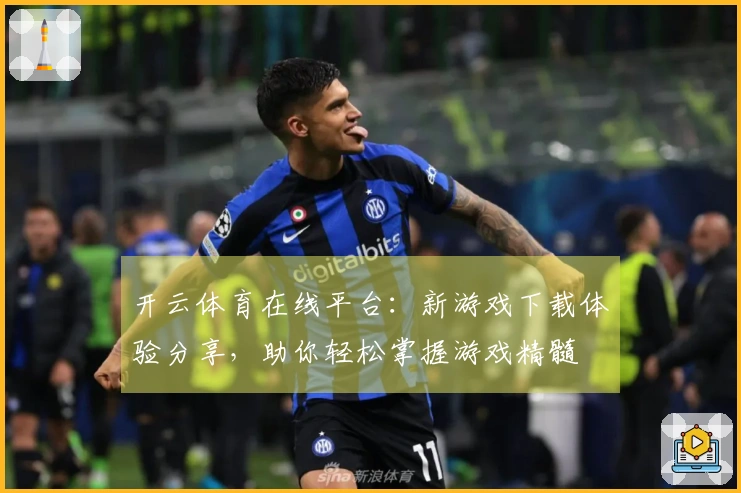 开云体育在线平台：新游戏下载体验分享，助你轻松掌握游戏精髓