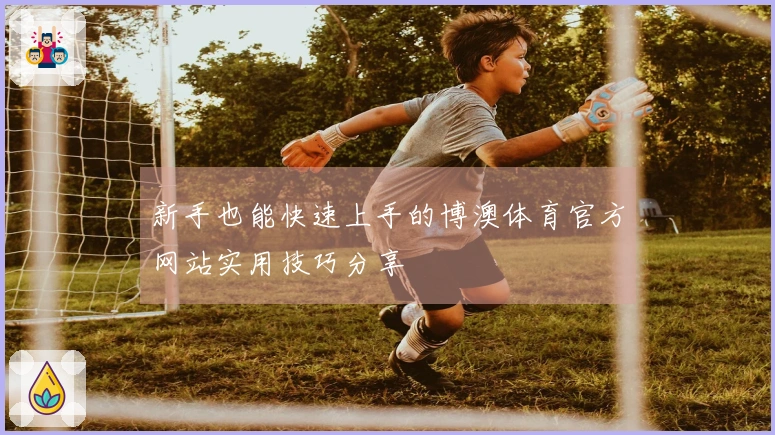 新手也能快速上手的博澳体育官方网站实用技巧分享