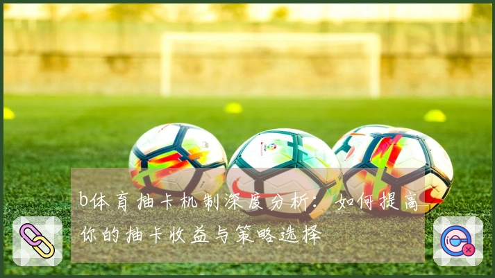 b体育抽卡机制深度分析:如何提高你的抽卡收益与策略选择