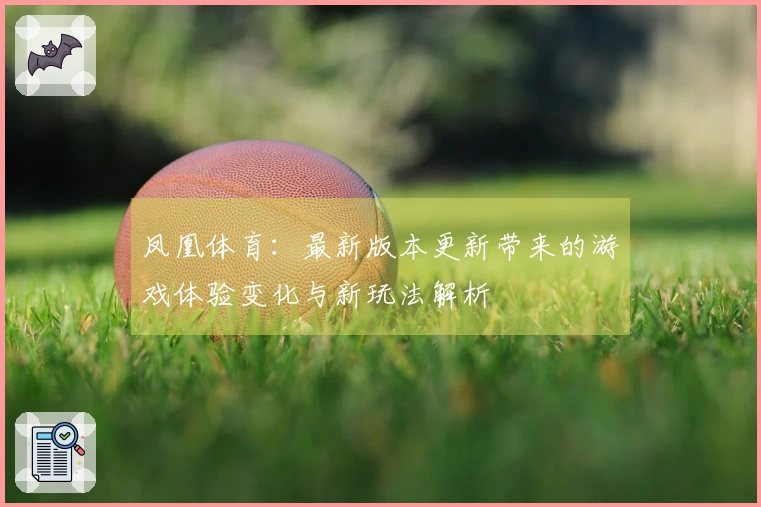 凤凰体育：最新版本更新带来的游戏体验变化与新玩法解析