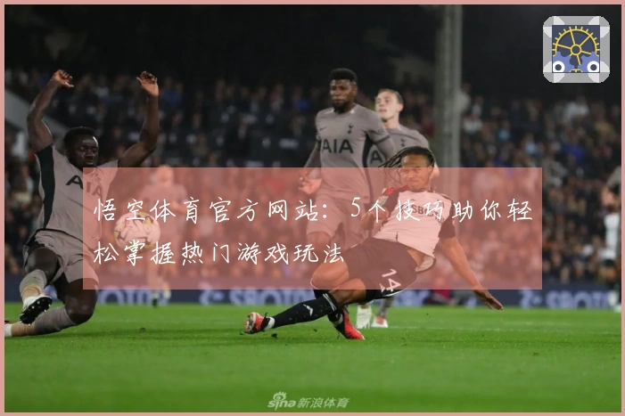 悟空体育官方网站：5个技巧助你轻松掌握热门游戏玩法