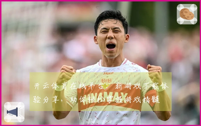 开云体育在线平台：新游戏下载体验分享，助你轻松掌握游戏精髓