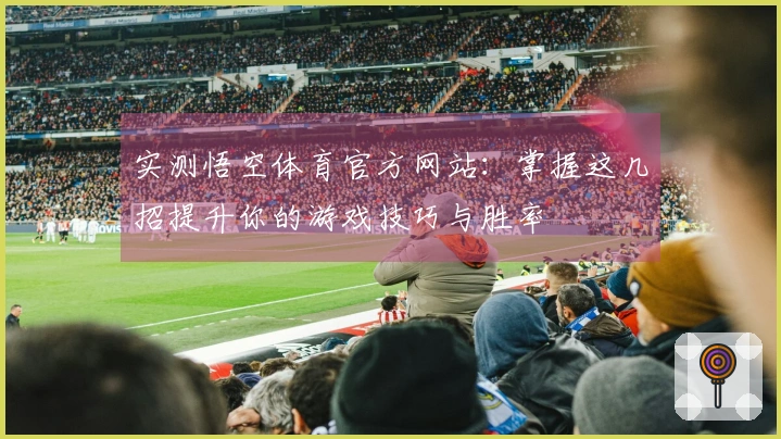 实测悟空体育官方网站：掌握这几招提升你的游戏技巧与胜率