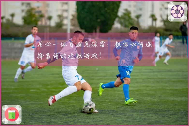 用必一体育避免踩雷，教你如何选择靠谱的运动游戏！