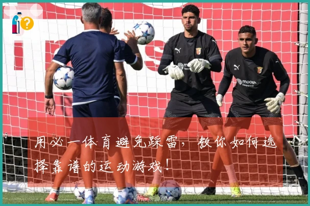 用必一体育避免踩雷，教你如何选择靠谱的运动游戏！