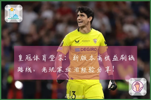 皇冠体育登录：新版本高收益刷钱路线，老玩家血泪经验分享！