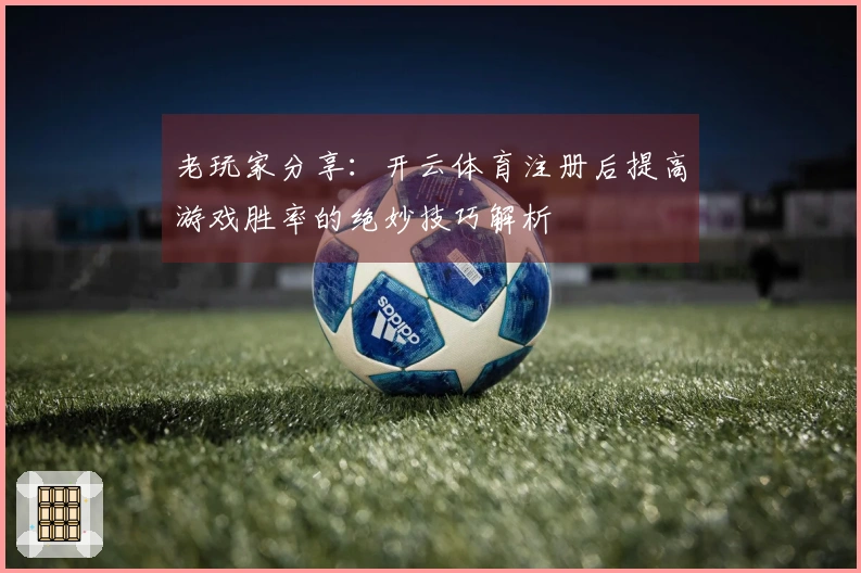 老玩家分享：开云体育注册后提高游戏胜率的绝妙技巧解析