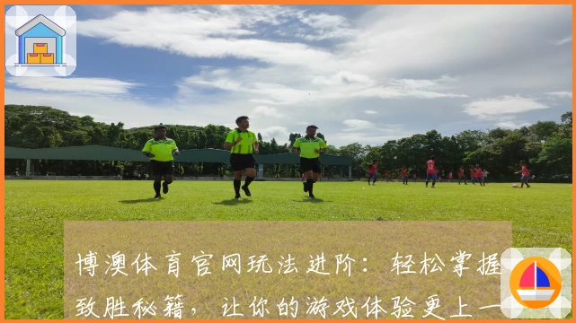 博澳体育官网玩法进阶：轻松掌握致胜秘籍，让你的游戏体验更上一层楼